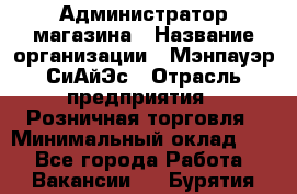 Администратор магазина › Название организации ­ Мэнпауэр СиАйЭс › Отрасль предприятия ­ Розничная торговля › Минимальный оклад ­ 1 - Все города Работа » Вакансии   . Бурятия респ.